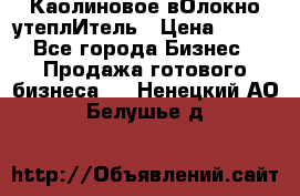 Каолиновое вОлокно утеплИтель › Цена ­ 100 - Все города Бизнес » Продажа готового бизнеса   . Ненецкий АО,Белушье д.